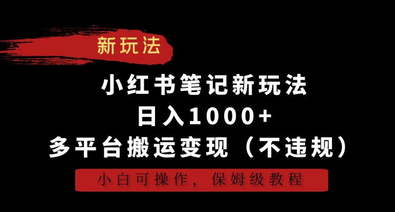 小红书笔记新玩法，日入1000+，多平台搬运变现（不违规），小白可操作，保姆级教程【揭秘】-如意资源库