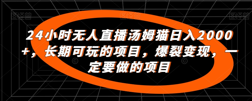 24小时无人直播汤姆猫日入2000+，长期可玩的项目，爆裂变现，一定要做的项目【揭秘】-如意资源库