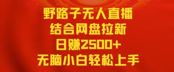 野路子无人直播结合网盘拉新，日赚2500+，小白无脑轻松上手【揭秘】-如意资源库