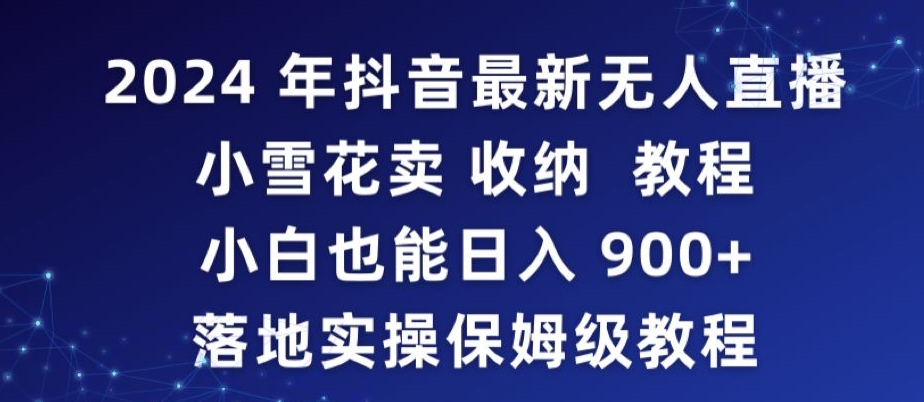 2024年抖音最新无人直播小雪花卖收纳教程，小白也能日入900+落地实操保姆级教程【揭秘】-如意资源库