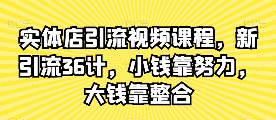 实体店引流视频课程，新引流36计，小钱靠努力，大钱靠整合-如意资源库