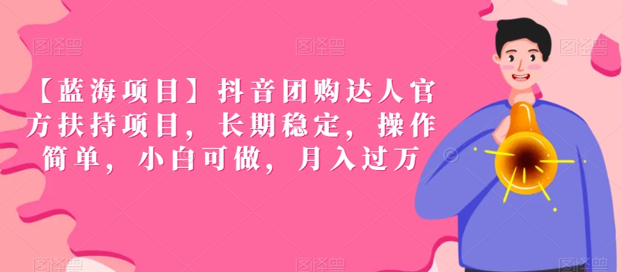 【蓝海项目】抖音团购达人官方扶持项目，长期稳定，操作简单，小白可做，月入过万【揭秘】-如意资源库