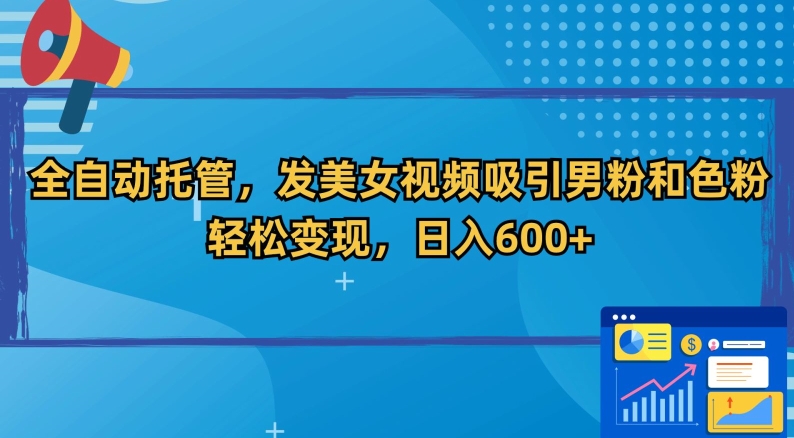 全自动托管，发美女视频吸引男粉和色粉，轻松变现，日入600+【揭秘】-如意资源库