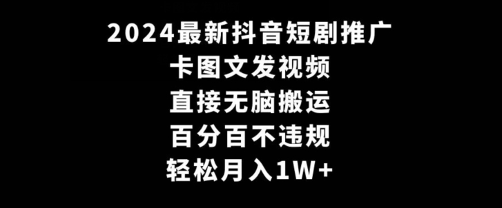 2024最新抖音短剧推广，卡图文发视频，直接无脑搬，百分百不违规，轻松月入1W+【揭秘】-如意资源库
