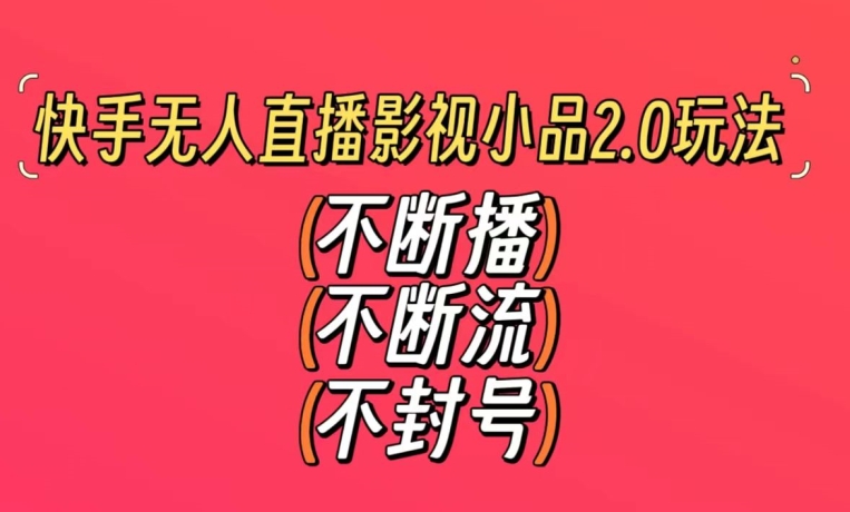 快手无人直播影视小品2.0玩法，不断流，不封号，不需要会剪辑，每天能稳定500-1000+【揭秘】-如意资源库