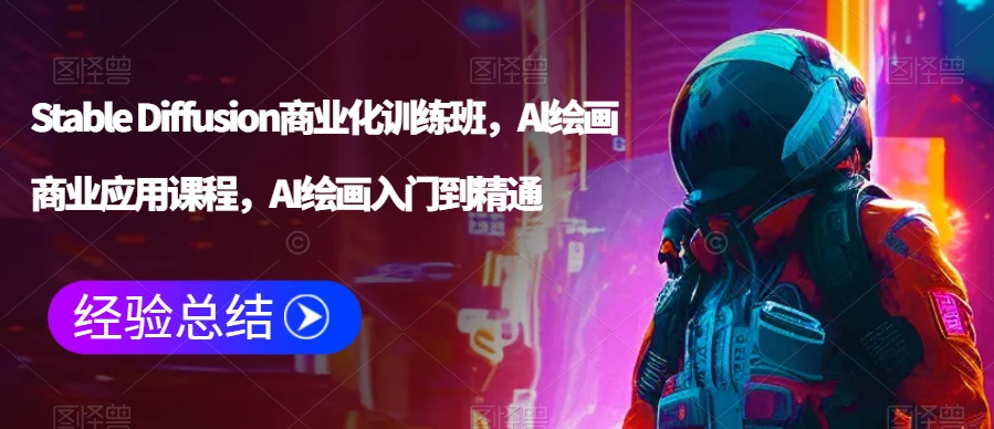 Stable Diffusion商业化训练班，Al绘画商业应用课程，AI绘画入门到精通-如意资源库