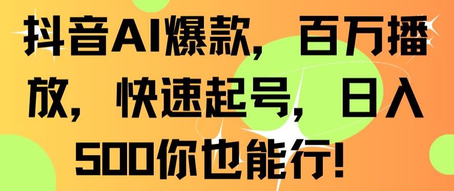 抖音AI爆款，百万播放，快速起号，日入500你也能行【揭秘】-如意资源库