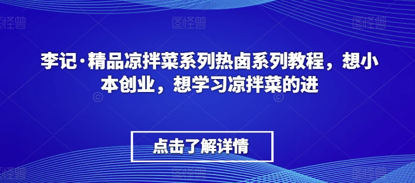 李记·精品凉拌菜系列热卤系列教程，想小本创业，想学习凉拌菜的进-如意资源库