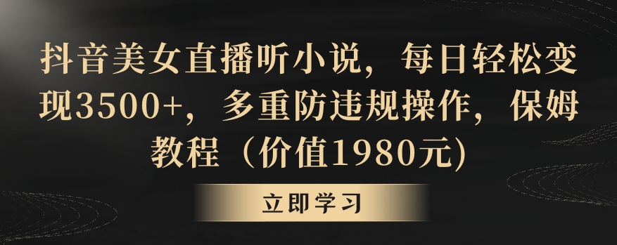 抖音美女直播听小说，每日轻松变现3500+，多重防违规操作，保姆教程（价值1980元)【揭秘】-如意资源库