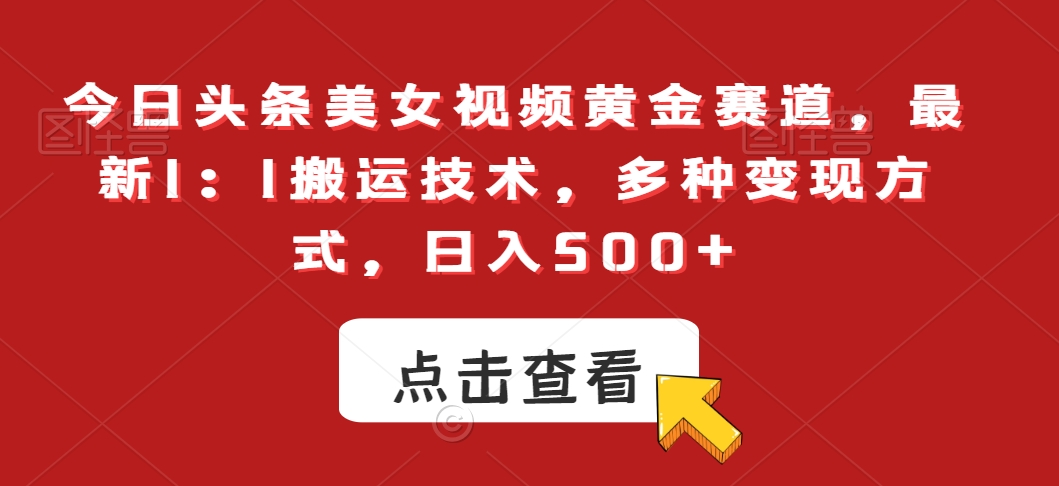 今日头条美女视频黄金赛道，最新1：1搬运技术，多种变现方式，日入500+【揭秘】-如意资源库