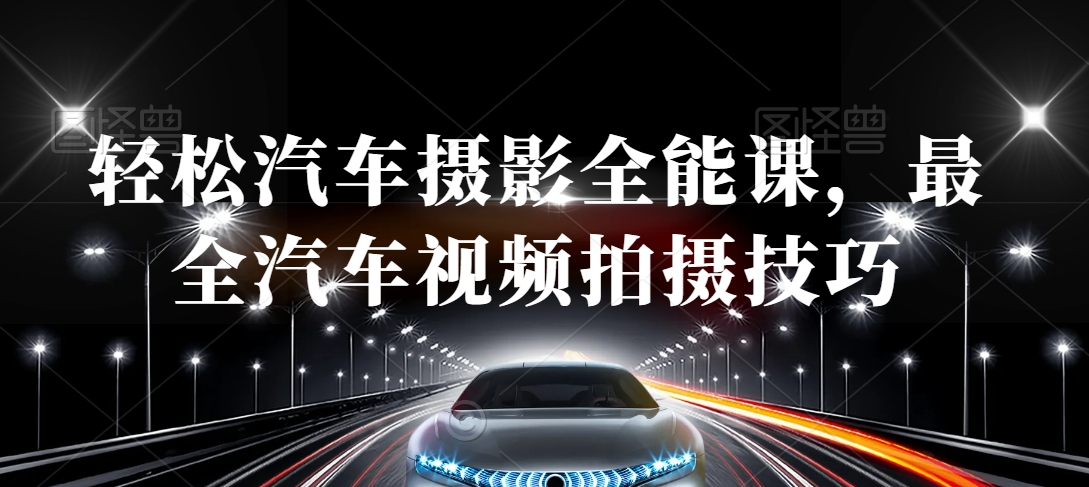 轻松汽车摄影全能课，最全汽车视频拍摄技巧-如意资源库