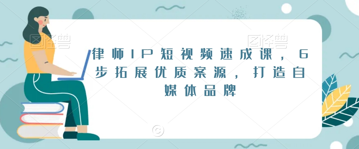 律师IP短视频速成课，6步拓展优质案源，打造自媒体品牌-如意资源库