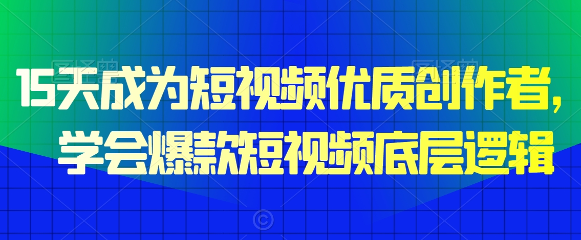 15天成为短视频优质创作者，​学会爆款短视频底层逻辑-如意资源库