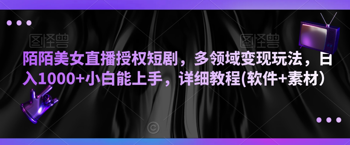 陌陌美女直播授权短剧，多领域变现玩法，日入1000+小白能上手，详细教程(软件+素材）【揭秘】-如意资源库
