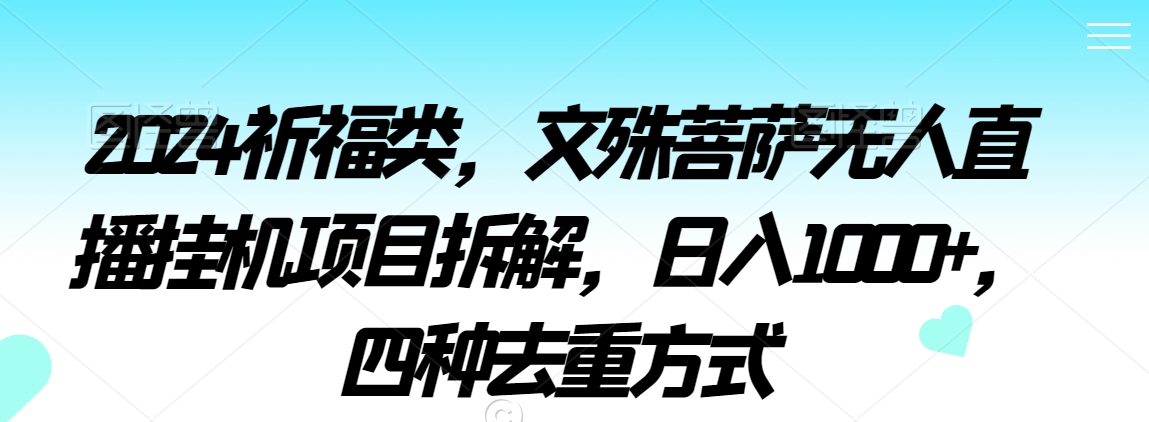 2024祈福类，文殊菩萨无人直播挂机项目拆解，日入1000+，四种去重方式【揭秘】-如意资源库