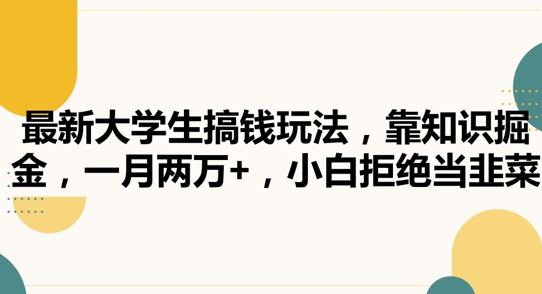 最新大学生搞钱玩法，靠知识掘金，一月两万+，小白拒绝当韭菜【揭秘】-如意资源库