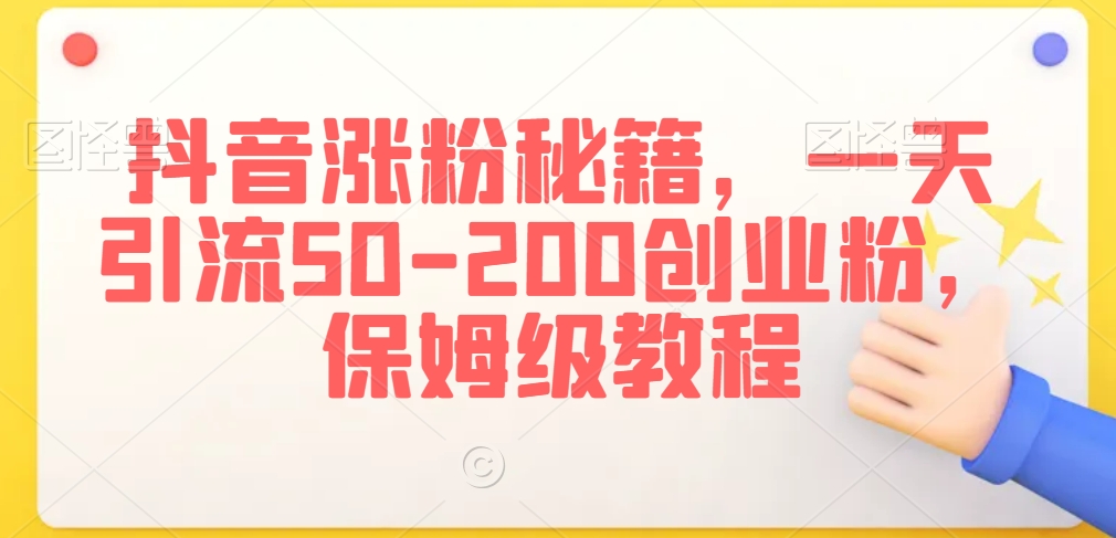 抖音涨粉秘籍，一天引流50-200创业粉，保姆级教程【揭秘】-如意资源库