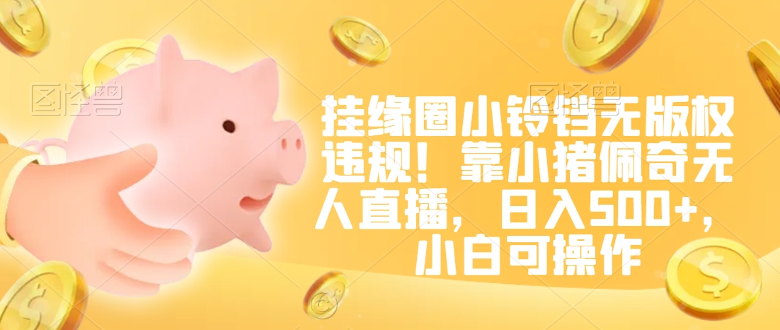 挂缘圈小铃铛无版权违规！靠小猪佩奇无人直播，日入500+，小白可操作【揭秘】-如意资源库