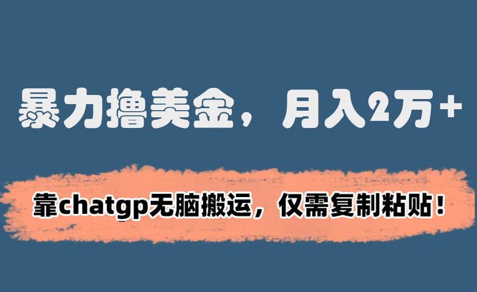 暴力撸美金，月入2万+！靠chatgp无脑搬运，仅需复制粘贴【揭秘】-如意资源库