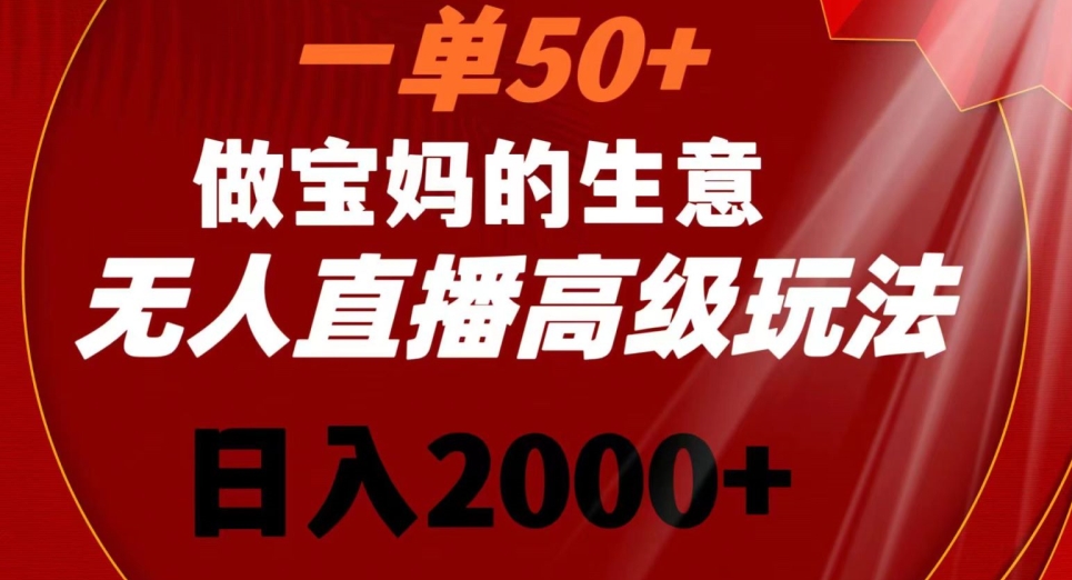 一单50做宝妈的生意，新生儿胎教资料无人直播高级玩法，日入2000+【揭秘】-如意资源库
