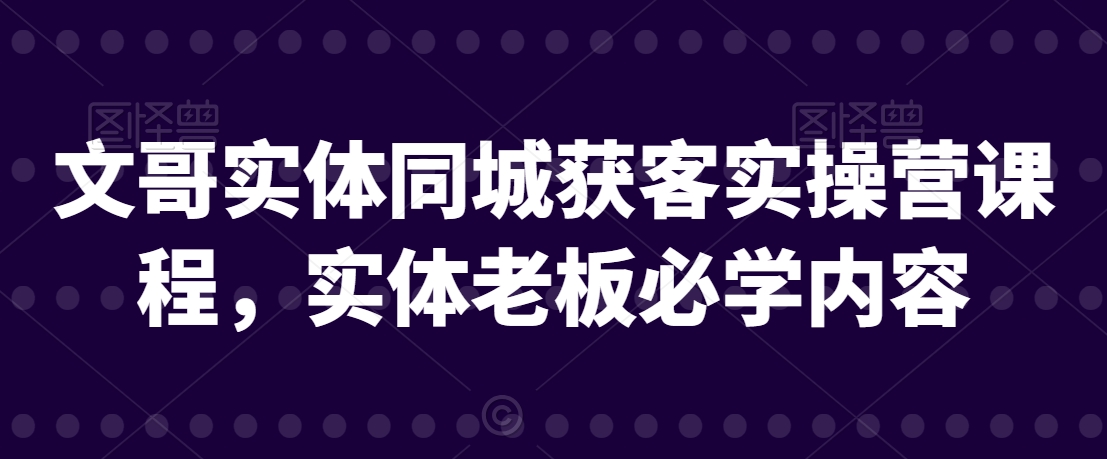 文哥实体同城获客实操营课程，实体老板必学内容-如意资源库