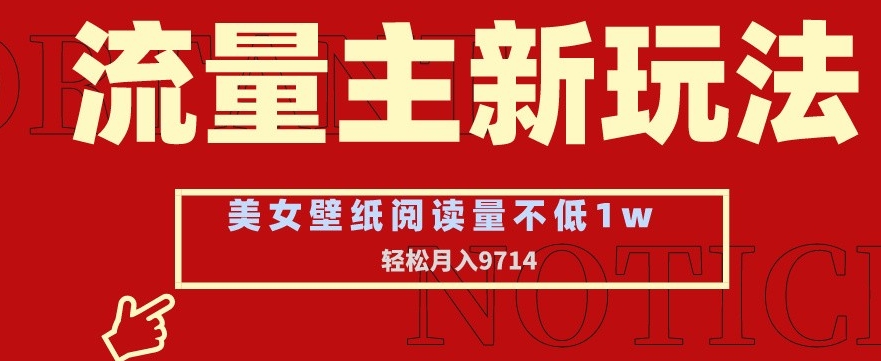 流量主新玩法，美女壁纸和头像，阅读量不低于1w，月入9741【揭秘】-如意资源库