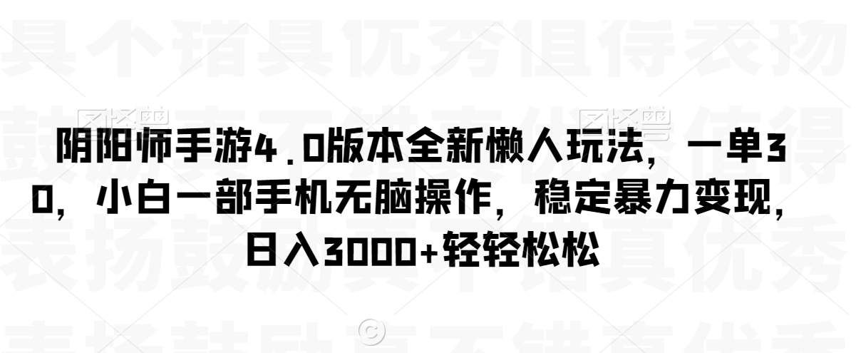 阴阳师手游4.0版本全新懒人玩法，一单30，小白一部手机无脑操作，稳定暴力变现【揭秘】-如意资源库