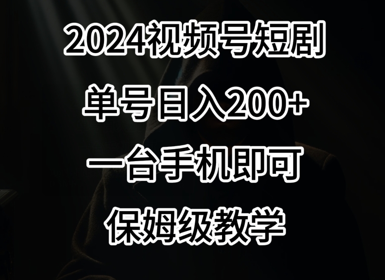 2024风口，视频号短剧，单号日入200+，一台手机即可操作，保姆级教学【揭秘】-如意资源库