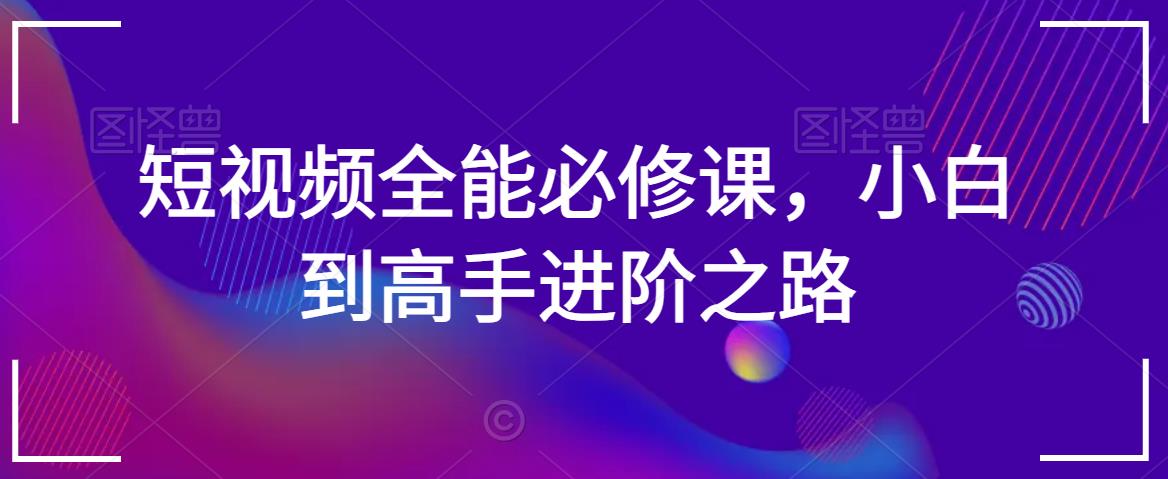 短视频全能必修课，小白到高手进阶之路-如意资源库