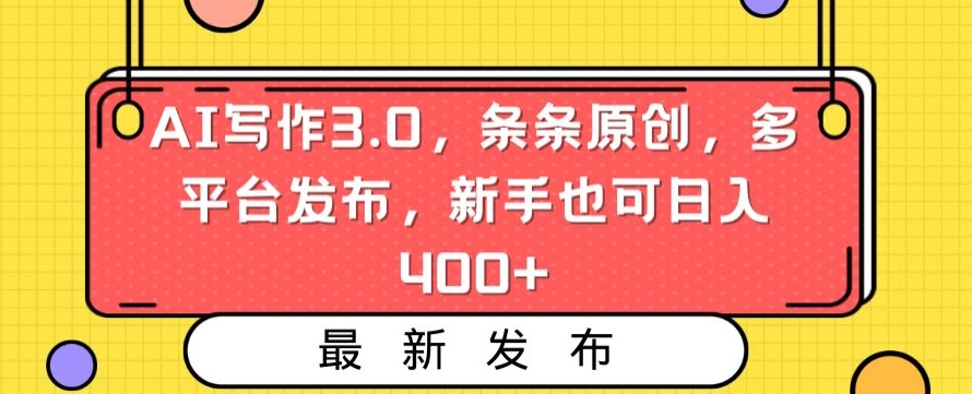 AI写作3.0，条条原创，多平台发布，新手也可日入400+【揭秘】-如意资源库