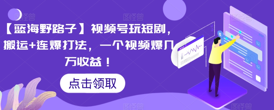 【蓝海野路子】视频号玩短剧，搬运+连爆打法，一个视频爆几万收益【揭秘】-如意资源库