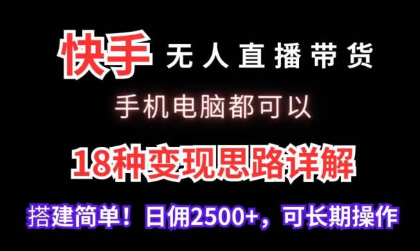 快手无人直播带货，手机电脑都可以，18种变现思路详解，搭建简单日佣2500+【揭秘】-如意资源库