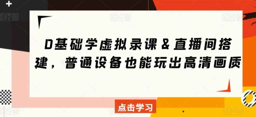 0基础学虚拟录课＆直播间搭建，普通设备也能玩出高清画质-如意资源库