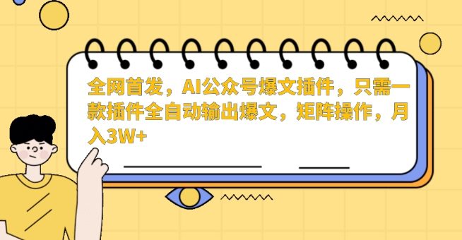 全网首发，AI公众号爆文插件，只需一款插件全自动输出爆文，矩阵操作，月入3W+【揭秘】-如意资源库