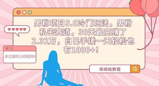 男粉项目5.0冷门玩法，男粉私密赛道，30天最高赚了2.32万，自己手搓一天轻松也有1000+【揭秘】-如意资源库