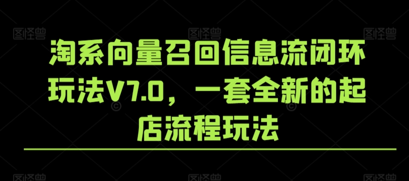 淘系向量召回信息流闭环玩法V7.0，一套全新的起店流程玩法-如意资源库