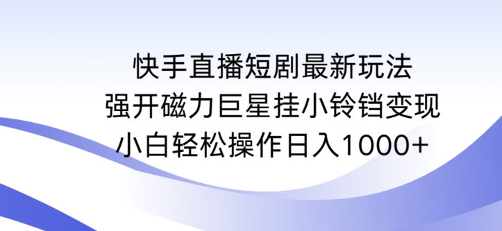 快手直播短剧最新玩法，强开磁力巨星挂小铃铛变现，小白轻松操作日入1000+【揭秘】-如意资源库