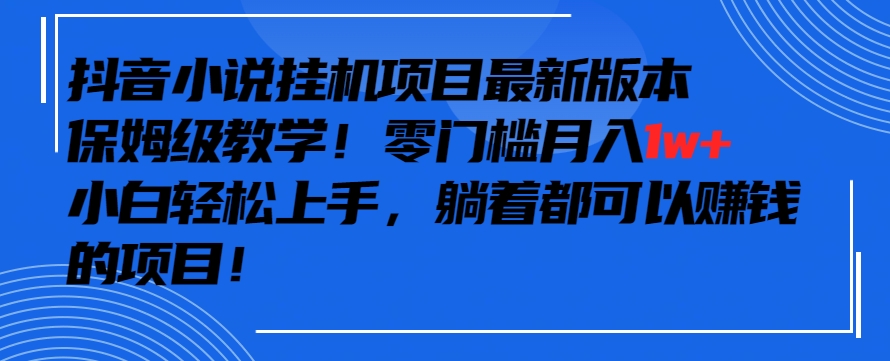 抖音最新小说挂机项目，保姆级教学，零成本月入1w+，小白轻松上手【揭秘】-如意资源库
