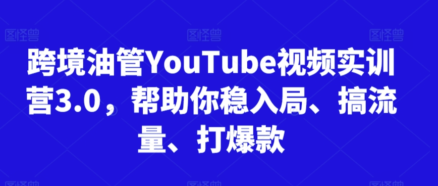 跨境油管YouTube视频实训营3.0，帮助你稳入局、搞流量、打爆款-如意资源库