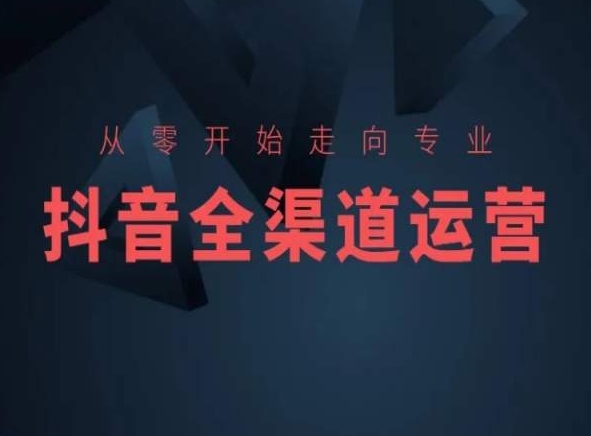 从零开始走向专业，抖音全渠道运营，抖音电商培训-如意资源库