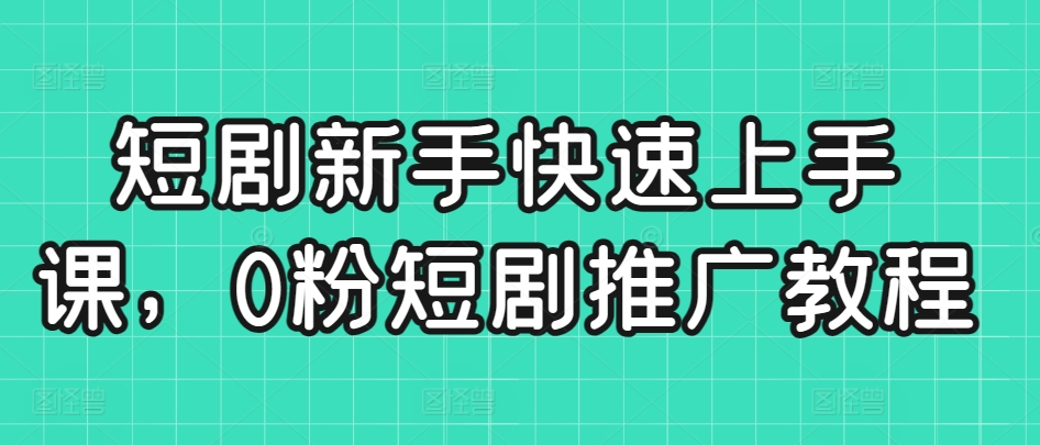短剧新手快速上手课，0粉短剧推广教程-如意资源库