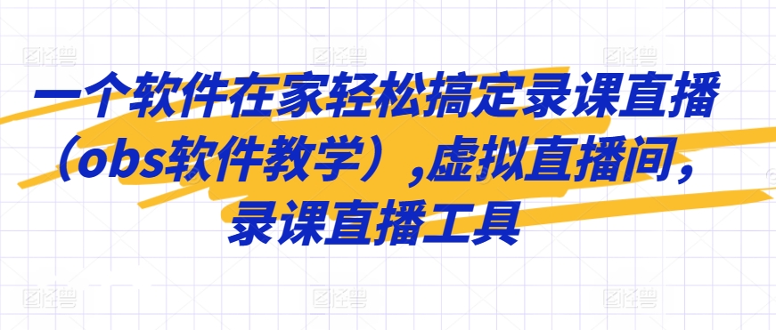 一个软件在家轻松搞定录课直播（obs软件教学）,虚拟直播间，录课直播工具-如意资源库