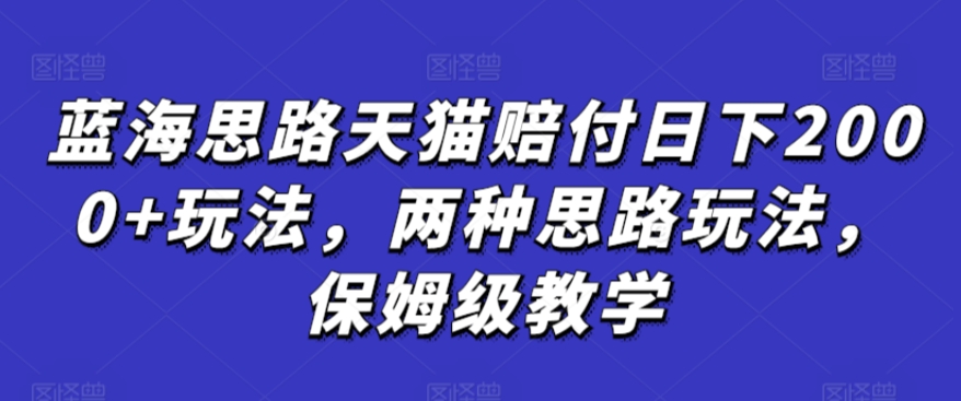 蓝海思路天猫赔付日下2000+玩法，两种思路玩法，保姆级教学【仅揭秘】-如意资源库