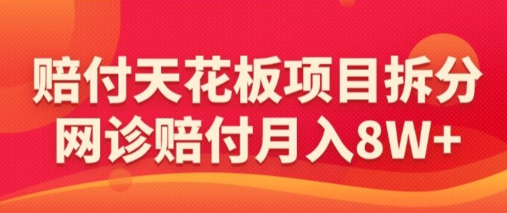 赔付天花板项目拆分，网诊赔付月入8W+-【仅揭秘】-如意资源库