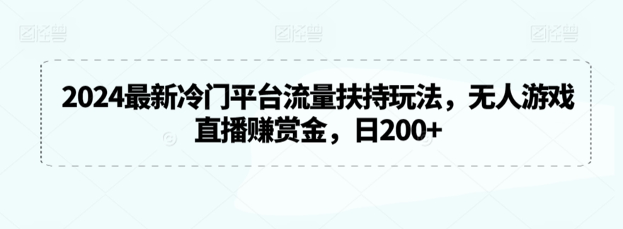2024最新冷门平台流量扶持玩法，无人游戏直播赚赏金，日200+【揭秘】-如意资源库