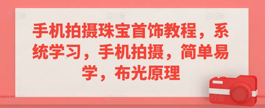 手机拍摄珠宝首饰教程，系统学习，手机拍摄，简单易学，布光原理-如意资源库