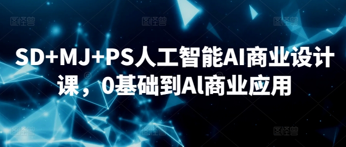 SD+MJ+PS人工智能AI商业设计课，0基础到Al商业应用-如意资源库