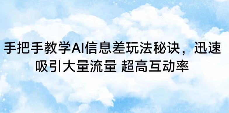 手把手教学AI信息差玩法秘诀，迅速吸引大量流量，超高互动率【揭秘】-如意资源库