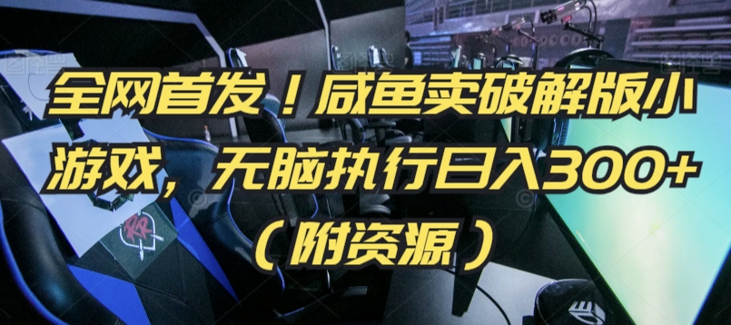 全网首发！咸鱼卖破解版小游戏，无脑执行日入300+（附资源）【揭秘】-如意资源库