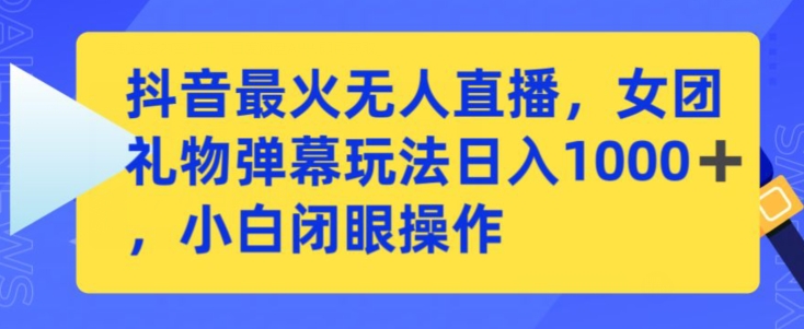 抖音最火无人直播，女团礼物弹幕玩法，日赚一千＋，小白闭眼操作【揭秘】-如意资源库